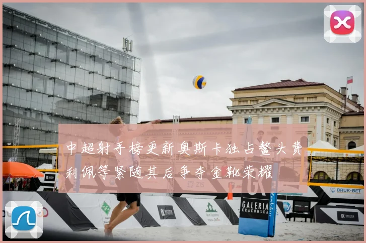 中超射手榜更新奥斯卡独占鳌头费利佩等紧随其后争夺金靴荣耀