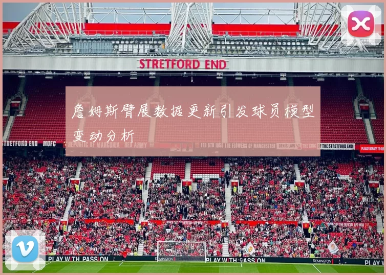 詹姆斯臂展数据更新引发球员模型变动分析