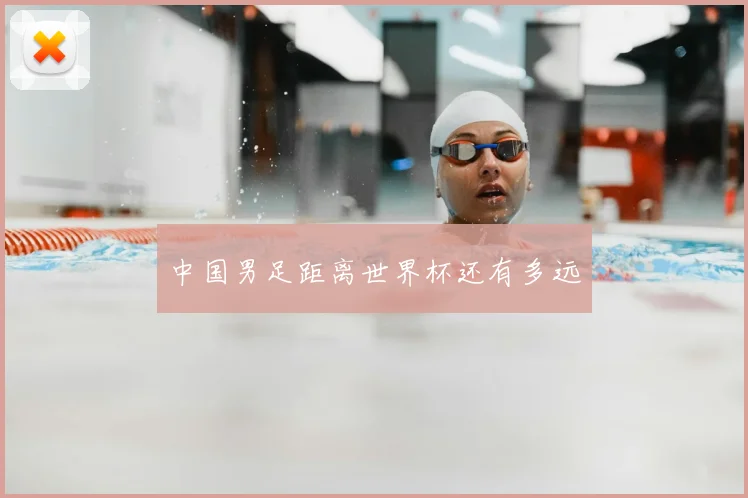 中国男足距离世界杯还有多远