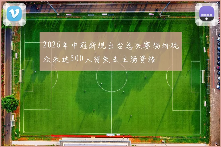 2026年中冠新规出台总决赛场均观众未达500人将失去主场资格