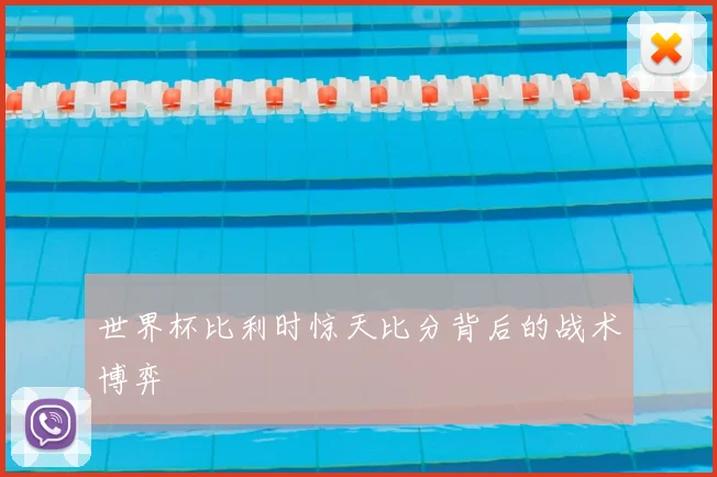世界杯比利时惊天比分背后的战术博弈
