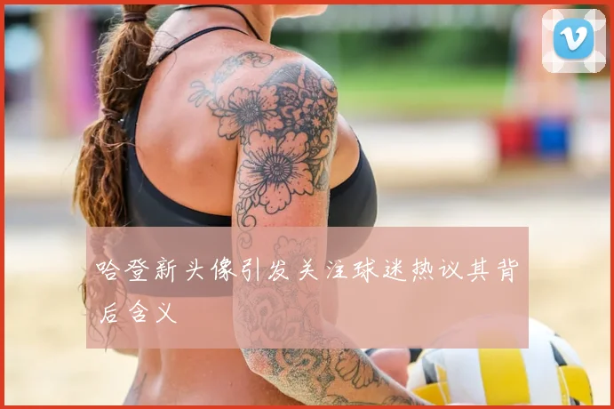 哈登新头像引发关注球迷热议其背后含义