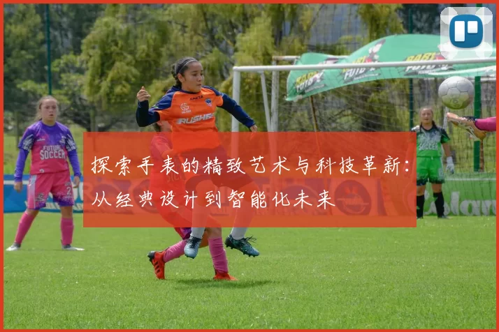 探索手表的精致艺术与科技革新：从经典设计到智能化未来