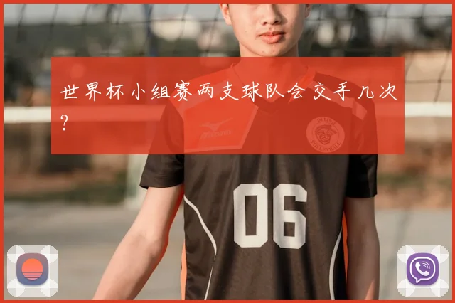世界杯小组赛两支球队会交手几次？