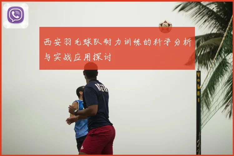 西安羽毛球队耐力训练的科学分析与实战应用探讨