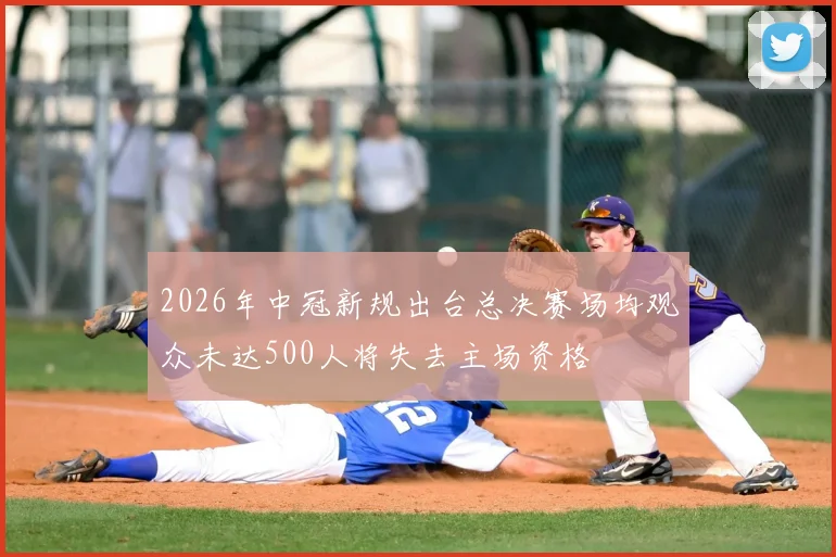 2026年中冠新规出台总决赛场均观众未达500人将失去主场资格