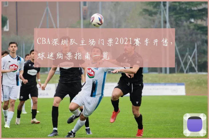 CBA深圳队主场门票2021赛季开售，球迷购票指南一览
