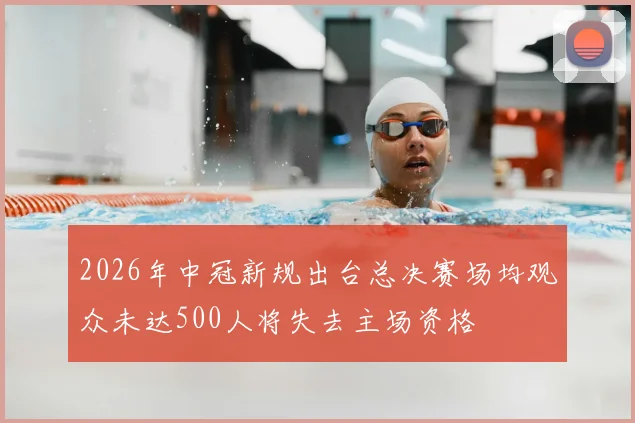 2026年中冠新规出台总决赛场均观众未达500人将失去主场资格