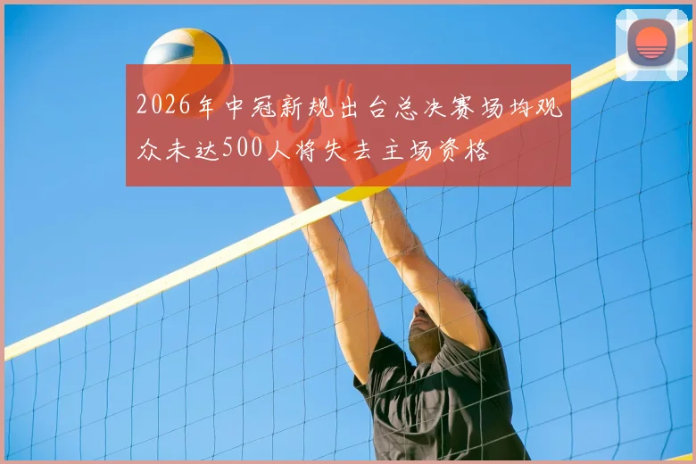 2026年中冠新规出台总决赛场均观众未达500人将失去主场资格